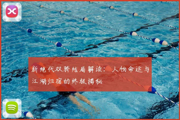 新绝代双骄结局解读：人物命运与江湖归宿的终极揭秘