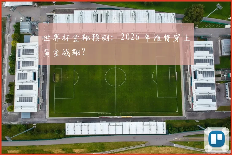 世界杯金靴预测：2026 年谁将穿上黄金战靴？