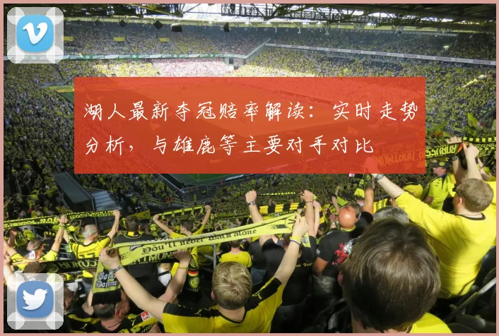 湖人最新夺冠赔率解读：实时走势分析，与雄鹿等主要对手对比