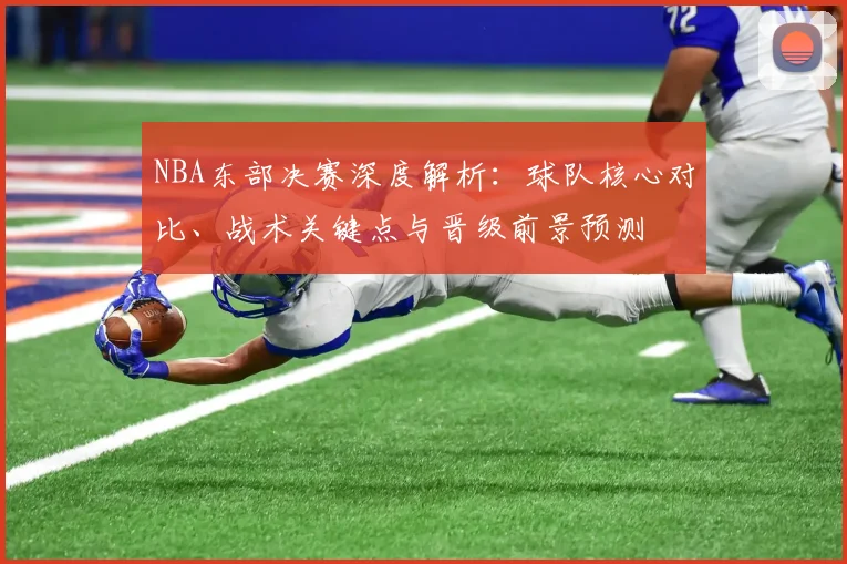 NBA东部决赛深度解析：球队核心对比、战术关键点与晋级前景预测